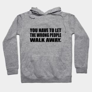 You have to let the wrong people walk away Hoodie